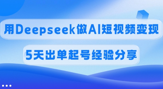 佣金45%，用Deepseek做AI短视频变现，5天出单起号经验分享-闲赋网