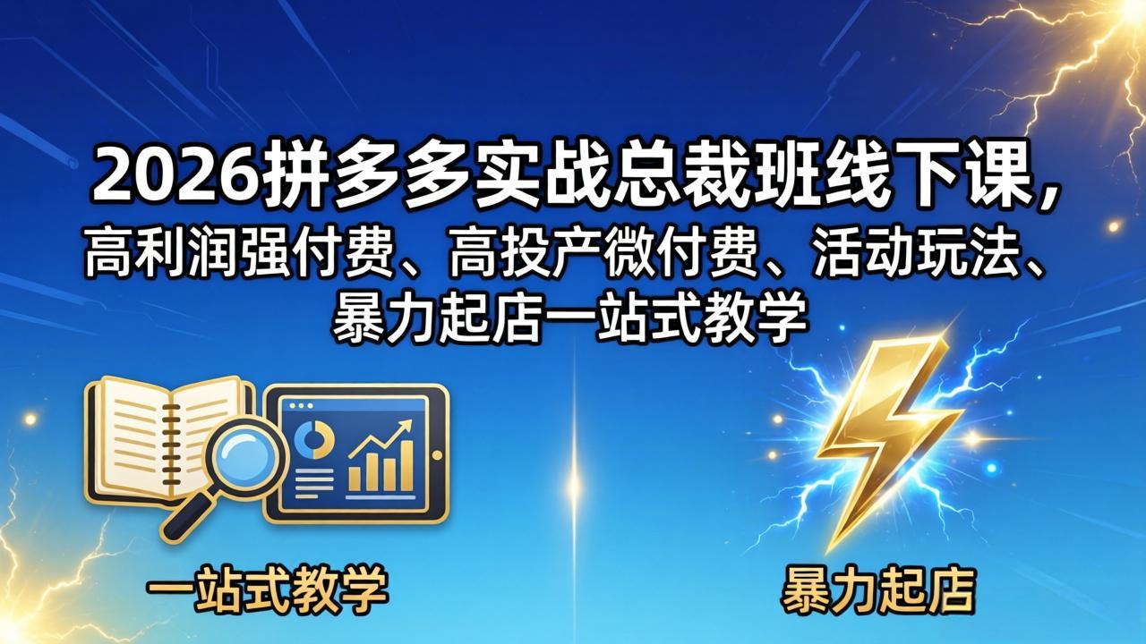 2026拼多多实战总裁班线下课，高利润强付费、高投产微付费、活动玩法、暴力起店一站式教学-闲赋网