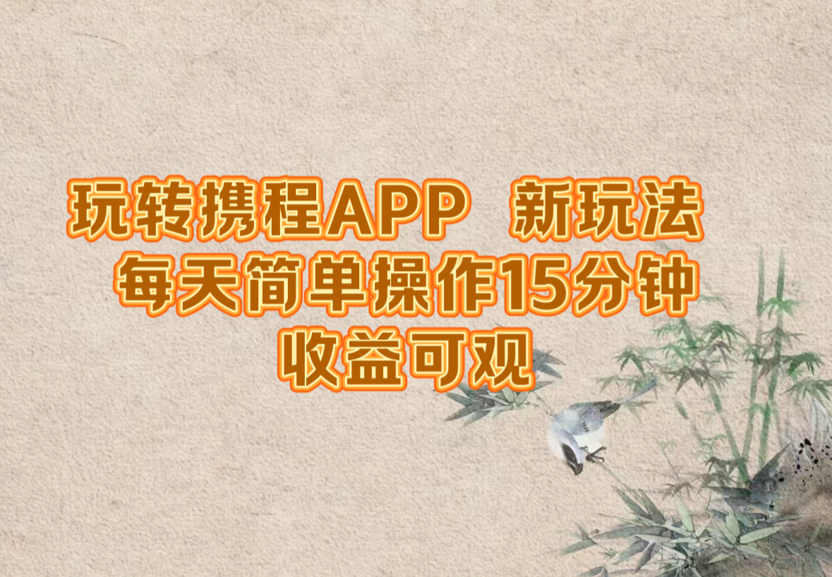 玩转携程APP，新玩法，每天简单操作15分钟，收益可观-闲赋网