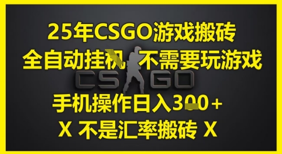 25年CSGO游戏搬砖，全自动运行，不需要玩游戏，手机操作日入3张(不是汇率搬砖)【揭秘】-闲赋网