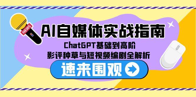 AI自媒体实战指南，ChatGPT基础到高阶，影评种草与短视频编剧全解析-闲赋网