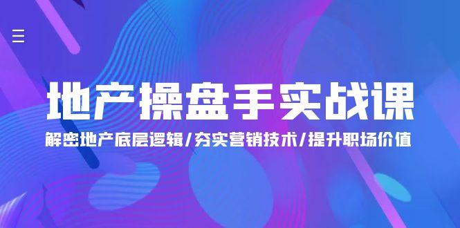 (9960期)地产 操盘手实战课：解密地产底层逻辑/夯实营销技术/提升职场价值(24节)-闲赋网
