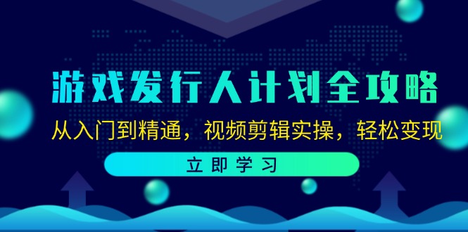 游戏发行人计划全攻略：从入门到精通，视频剪辑实操，轻松变现-闲赋网
