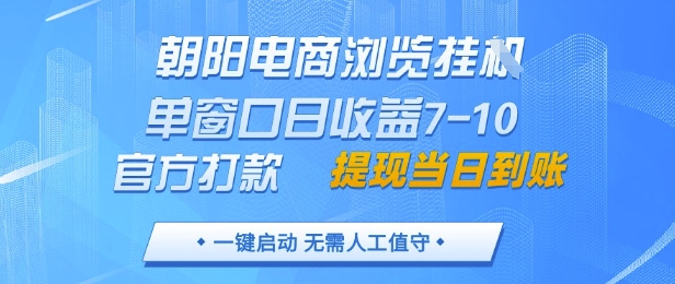 朝阳电商浏览挂G，单窗口日收益7-10，官方打款，单日提现到账，支持手机电脑【揭秘】-闲赋网