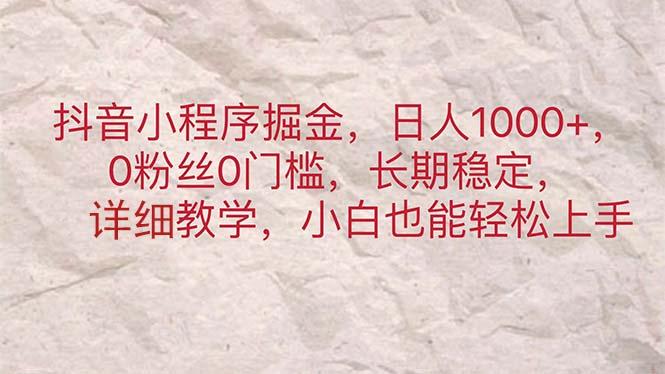 抖音小程序掘金，日人1000+，0粉丝0门槛，长期稳定，小白也能轻松上手-闲赋网