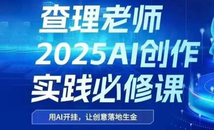 查理老师·2025AI创作实践必修课-闲赋网