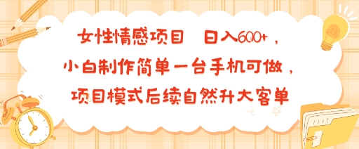 女性情感项目 小白制作简单一台手机可做 项目模式后续自然升大客单 日入6张-闲赋网