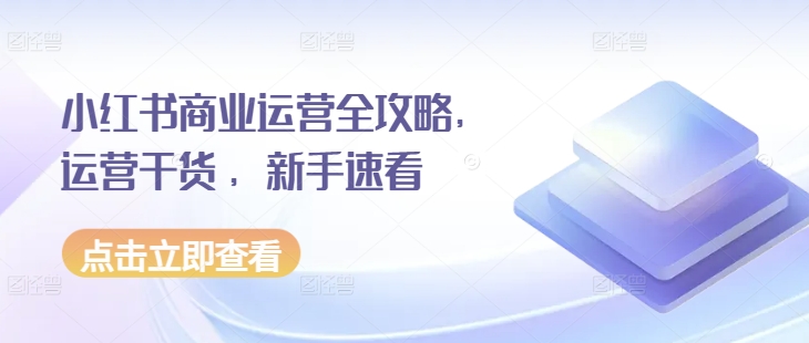小红书商业运营全攻略，运营干货 ，新手速看-闲赋网
