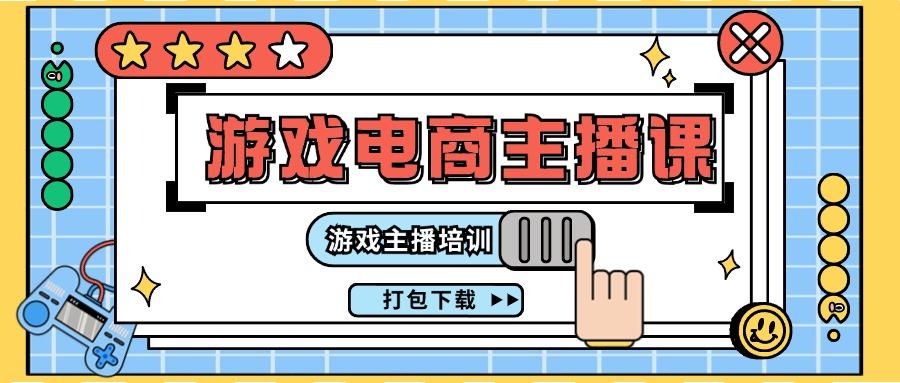 0基础入门游戏电商主播课程：游戏主播培训打包下载(23节)-闲赋网