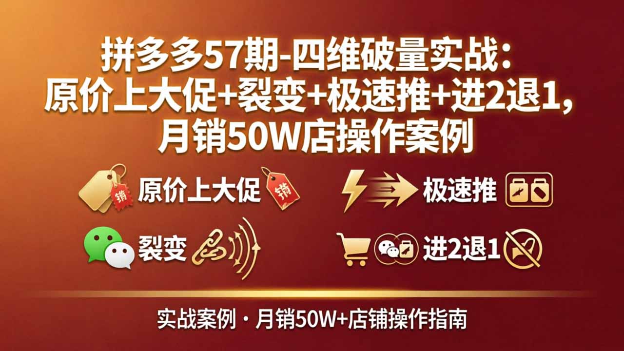 拼多多57期-四维破量实战：原价上大促+裂变+极速推+进2退1，月销50W店操作案例-闲赋网