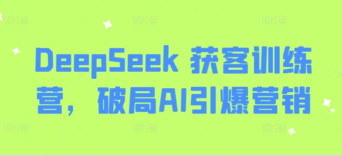 DeepSeek 获客训练营，破局AI引爆营销-闲赋网