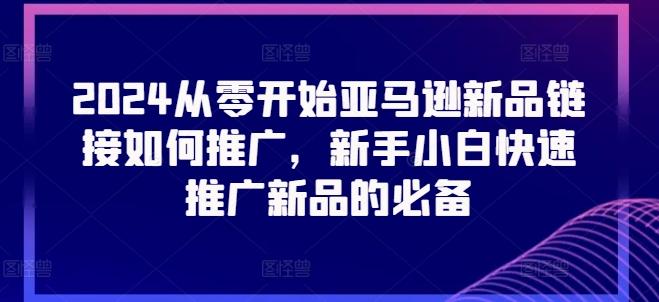 2024从零开始亚马逊新品链接如何推广，新手小白快速推广新品的必备-闲赋网