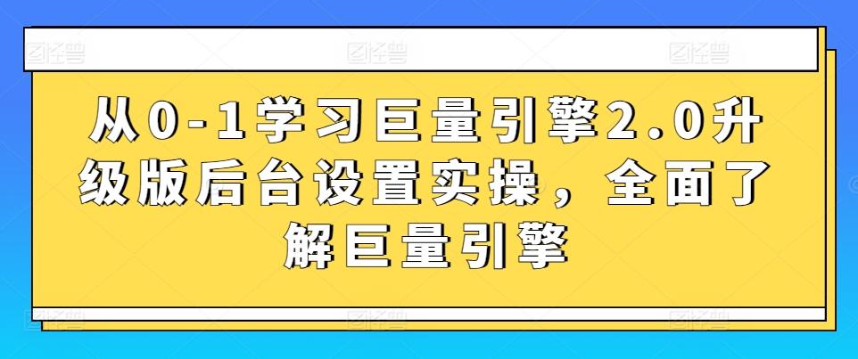 从0-1学习巨量引擎2.0升级版后台设置实操，全面了解巨量引擎-闲赋网