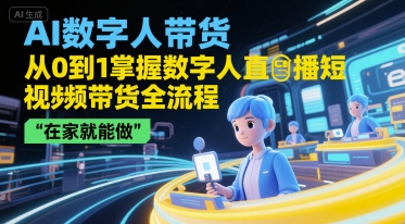 AI数字人带货，从0到1掌握数字人直播短视频带货全流程，在家就能做-闲赋网