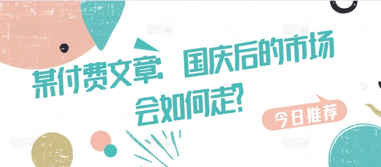某付费文章：国庆后的市场会如何走?-闲赋网