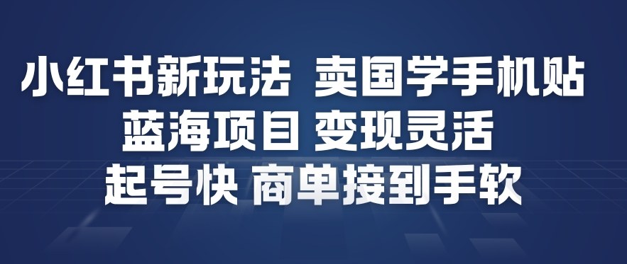 小红书新玩法，卖国学手机贴，蓝海项目，变现灵活，起号快，商单接到手软-闲赋网