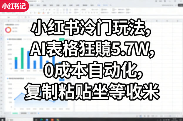 小红书冷门玩法，AI表格狂賺5.7W，0成本自动化，复制粘贴坐等收米-闲赋网