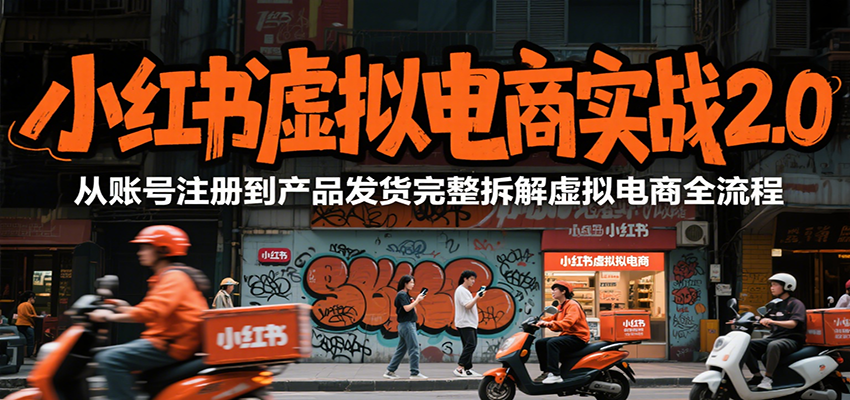 小红书虚拟电商实战2.0，从账号注册到产品发货完整拆解虚拟电商全流程-闲赋网