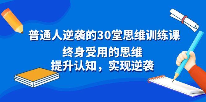 普通人逆袭的30堂思维训练课，终身受用的思维，提升认知，实现逆袭-闲赋网