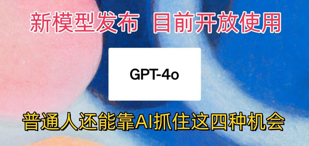 最强模型ChatGPT-4omni震撼发布，目前开放使用，普通人可以利用AI抓住的四…-闲赋网
