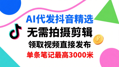 AI代发抖音精选，领取视频直接发布，单号每天领取3条，单条笔记最高3k，无需拍摄剪辑，懒人福利-闲赋网