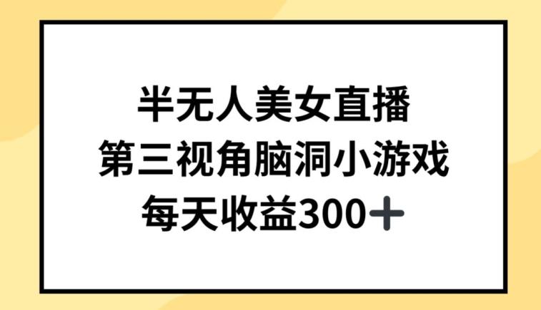 半无人美女直播，第三视角脑洞小游戏，每天收益300+【揭秘】-闲赋网