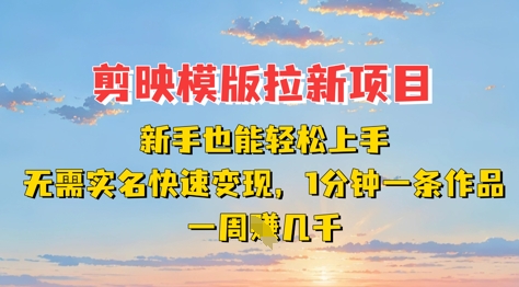 剪映模板拉新项目：新手也能轻松上手，无需实名，快速变现，一分钟一条作品，一周挣几k-闲赋网