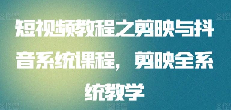 短视频教程之剪映与抖音系统课程，剪映全系统教学-闲赋网