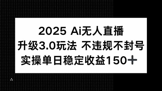 2025 AI无人直播升级3.0玩法，不违规 不封号，单日稳定收益150+-闲赋网