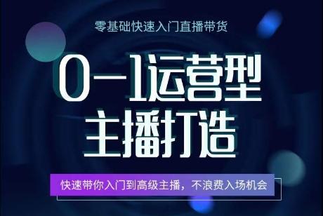 0-1运营型主播打造，​快速带你入门高级主播，不浪费入场机会-闲赋网