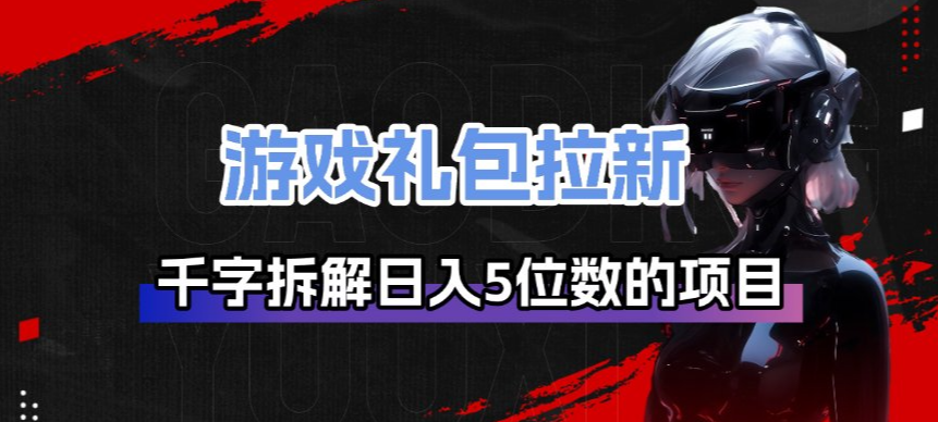 游戏礼包拉新_千字拆解日入5位数的项目逻辑-闲赋网