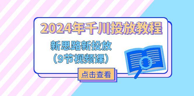 2024年千川投放教程，新思路+新投放(9节视频课-闲赋网