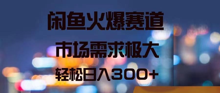 闲鱼火爆赛道，市场需求极大，轻松日入300+-闲赋网