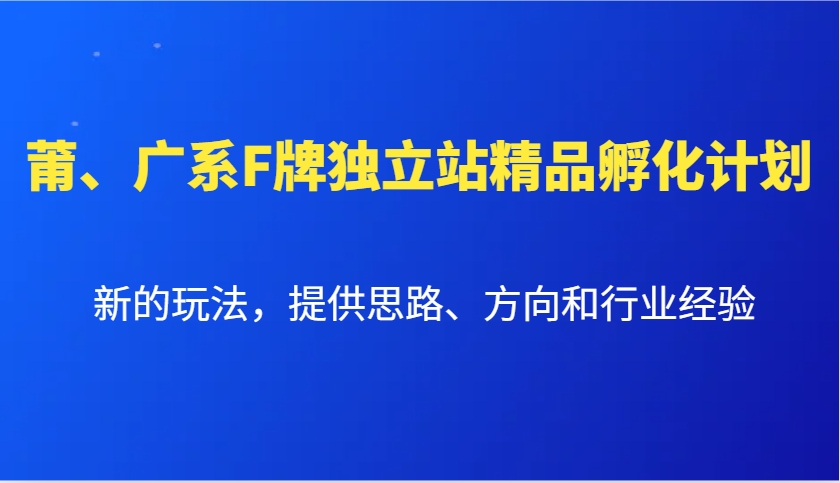 莆、广系F牌独立站精品孵化计划，新的玩法，提供思路、方向和行业经验-闲赋网