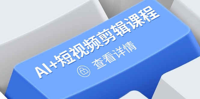 从入门到精通，AI+短视频剪辑课程，掌握账号运营直播技巧，打造爆款-闲赋网