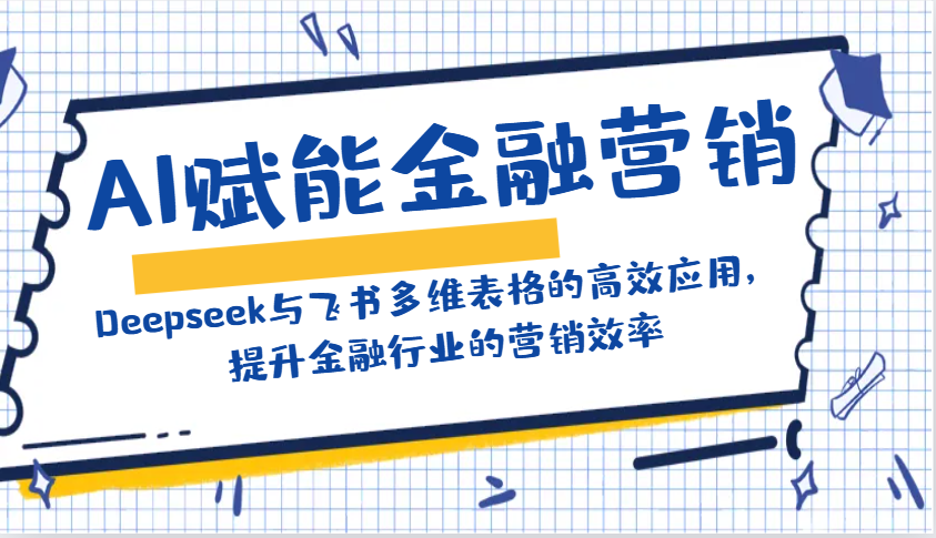 AI赋能金融营销：Deepseek与飞书多维表格的高效应用，提升金融行业的营销效率-闲赋网