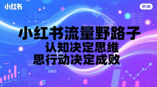 小红书流量野路子，认知决定思维，思维决定行动，行动决定成败-闲赋网