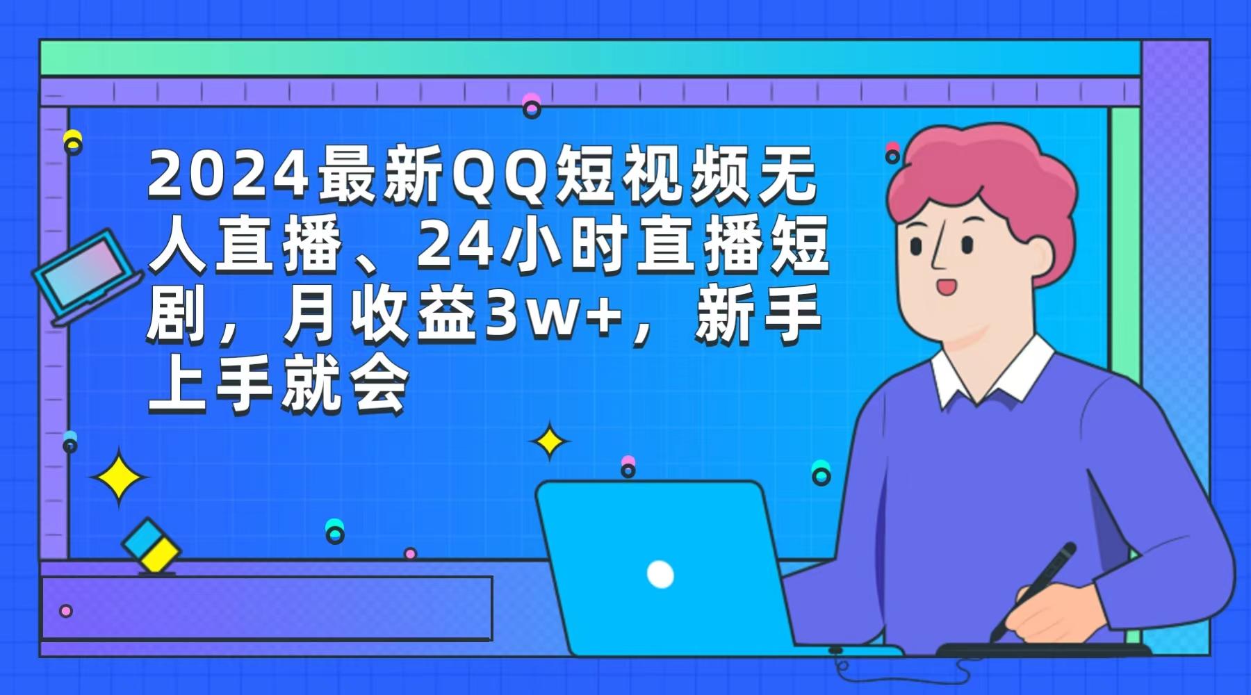 (9378期)2024最新QQ短视频无人直播、24小时直播短剧，月收益3w+，新手上手就会-闲赋网