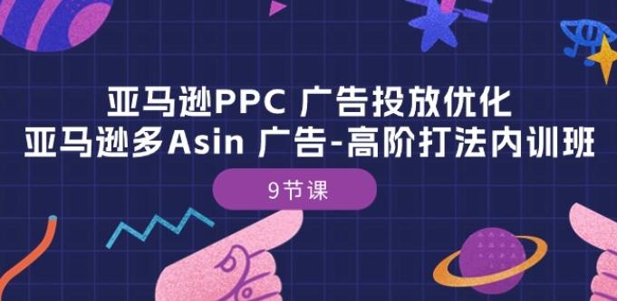 亚马逊PPC 广告投放优化：亚马逊多Asin 广告-高阶打法内训班-9节课-闲赋网