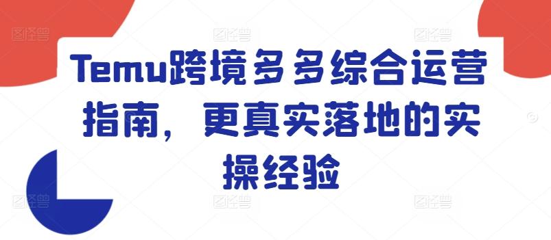 Temu跨境多多综合运营指南，更真实落地的实操经验-闲赋网