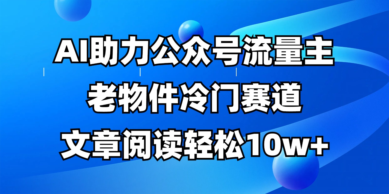 公众号流量主冷门赛道，AI助力，文章阅读轻松10w+，全流程详细教程-闲赋网