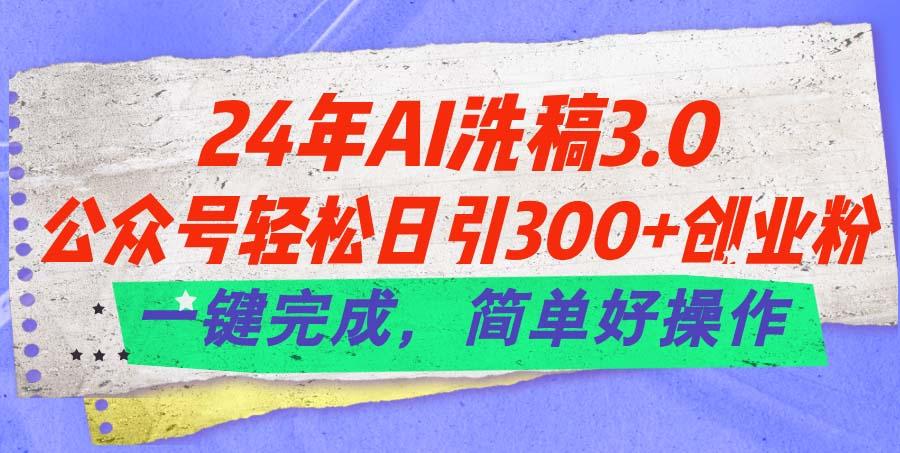 24年Ai洗稿3.0，公众号轻松日引300+创业粉，一键完成，简单好操作-闲赋网