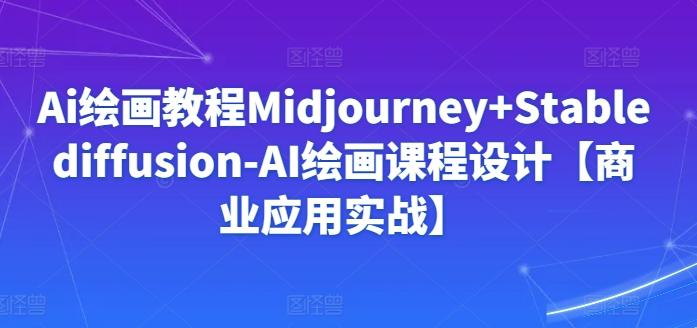 Ai绘画教程Midjourney+Stablediffusion-AI绘画课程设计【商业应用实战】-闲赋网