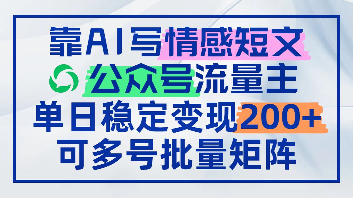 靠AI写情感短文，公众号流量主日赚200+，可多号批量矩阵-闲赋网