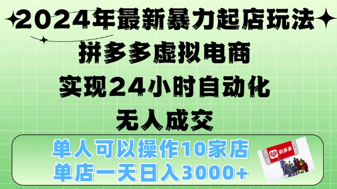 2024年最新暴力起店玩法，拼多多虚拟电商4.0，24小时实现自动化无人成交，单店月入3000+【揭秘】-闲赋网