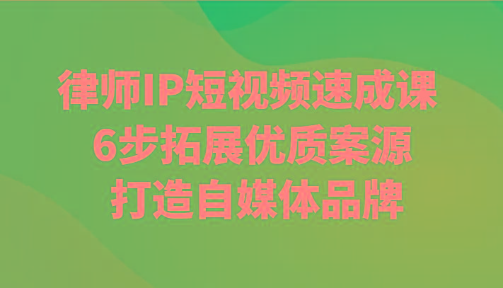 律师IP短视频速成课 6步拓展优质案源 打造自媒体品牌-闲赋网