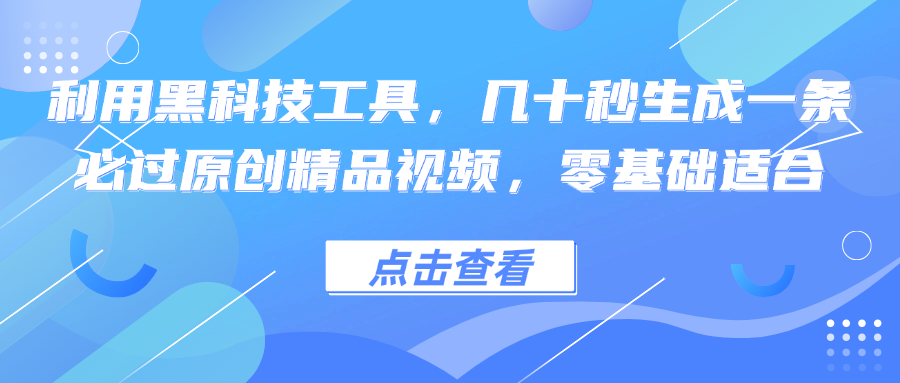 利用黑科技工具，几十秒生成一条必过原创精品视频，零基础适合-闲赋网