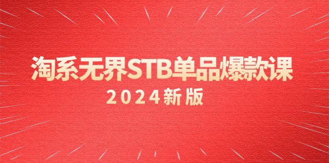 淘系 无界STB单品爆款课(2024)付费带动免费的核心逻辑，万相台无界关…-闲赋网
