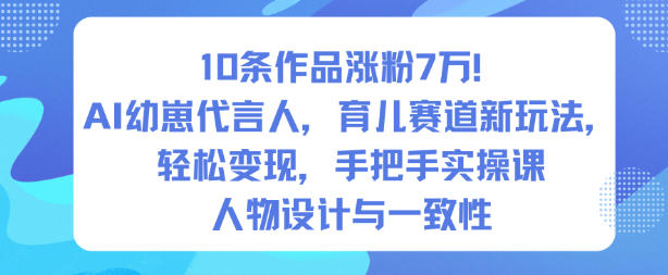 10条作品涨粉7W！AI幼崽代言人，育儿赛道新玩法，轻松变现，手把手实操课-闲赋网