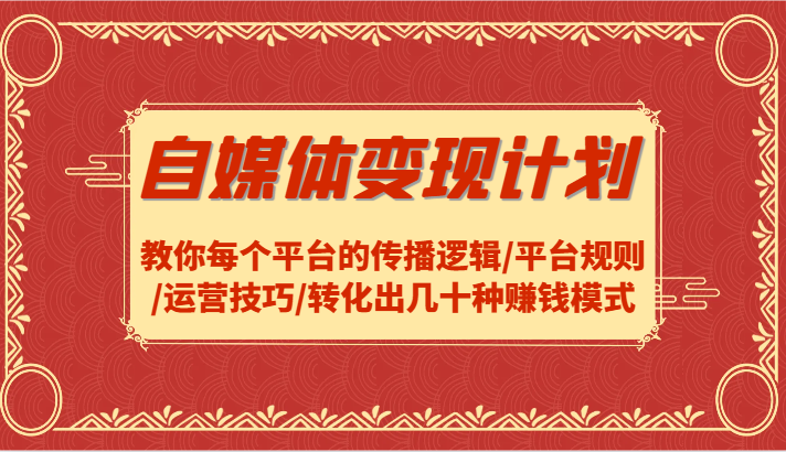 自媒体变现计划-教你每个平台的传播逻辑/平台规则/运营技巧/转化出几十种赚钱模式-闲赋网